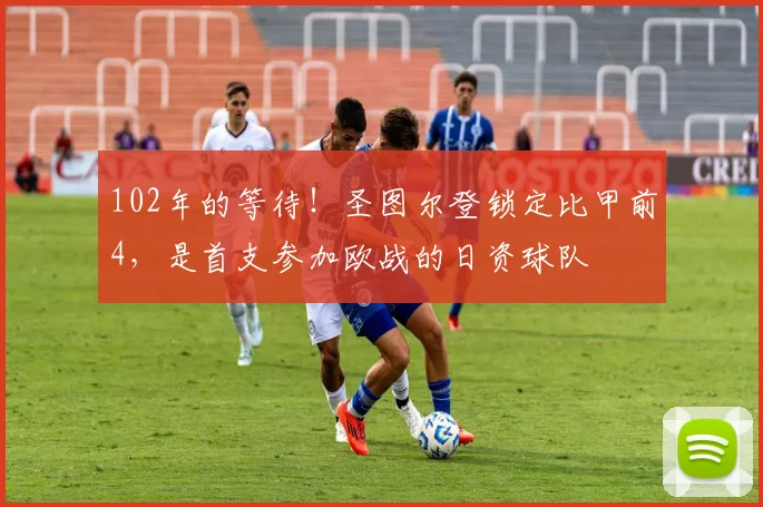 102年的等待!圣图尔登锁定比甲前4,是首支参加欧战的日资球队